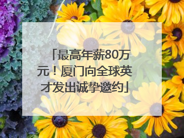 最高年薪80万元！厦门向全球英才发出诚挚邀约