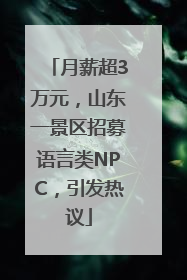 月薪超3万元，山东一景区招募语言类NPC，引发热议