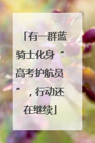 有一群蓝骑士化身“高考护航员”，行动还在继续