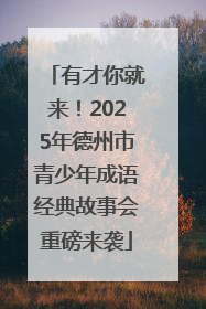有才你就来！2025年德州市青少年成语经典故事会重磅来袭