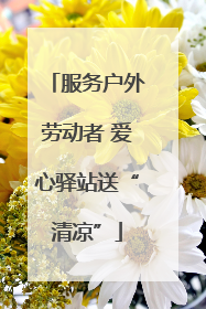 服务户外劳动者 爱心驿站送“清凉”