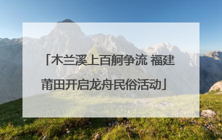 木兰溪上百舸争流 福建莆田开启龙舟民俗活动