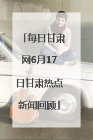 每日甘肃网6月17日甘肃热点新闻回顾