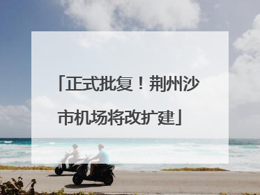 正式批复！荆州沙市机场将改扩建