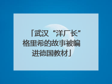 武汉“洋厂长”格里希的故事被编进德国教材