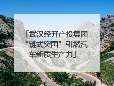 武汉经开产投集团“链式突围”引燃汽车新质生产力