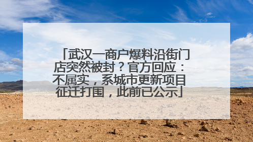 武汉一商户爆料沿街门店突然被封？官方回应：不属实，系城市更新项目征迁打围，此前已公示