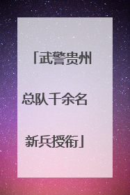 武警贵州总队千余名新兵授衔