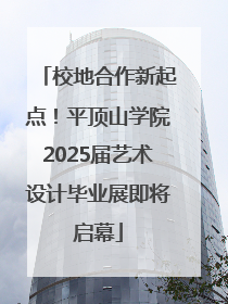 校地合作新起点！平顶山学院2025届艺术设计毕业展即将启幕