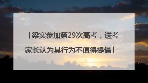 梁实参加第29次高考，送考家长认为其行为不值得提倡