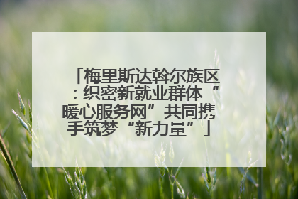 梅里斯达斡尔族区：织密新就业群体“暖心服务网”共同携手筑梦“新力量”