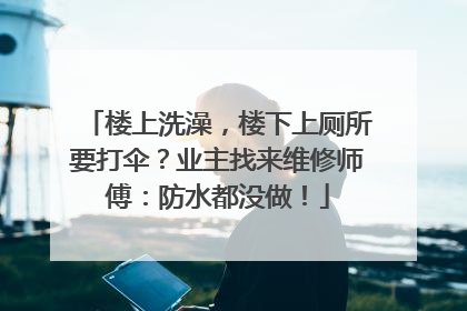 楼上洗澡，楼下上厕所要打伞？业主找来维修师傅：防水都没做！