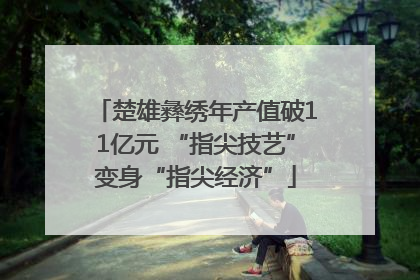 楚雄彝绣年产值破11亿元 “指尖技艺”变身“指尖经济”