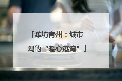 潍坊青州：城市一隅的“暖心港湾”