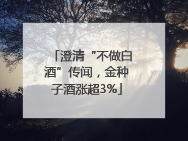 澄清“不做白酒”传闻，金种子酒涨超3%