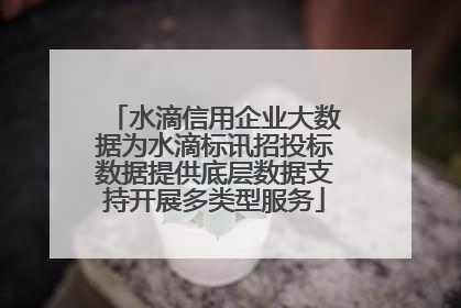 水滴信用企业大数据为水滴标讯招投标数据提供底层数据支持开展多类型服务