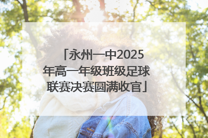 永州一中2025年高一年级班级足球联赛决赛圆满收官
