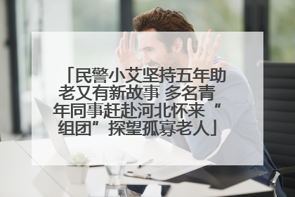民警小艾坚持五年助老又有新故事 多名青年同事赶赴河北怀来“组团”探望孤寡老人