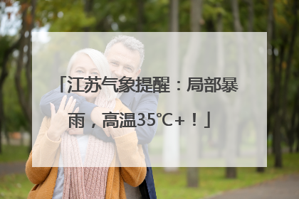 江苏气象提醒：局部暴雨，高温35℃+！