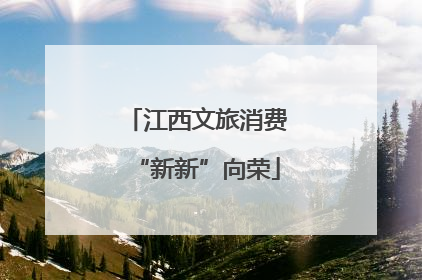江西文旅消费“新新”向荣