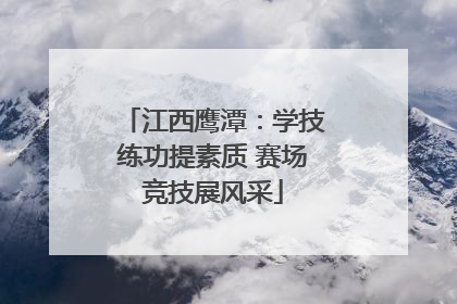 江西鹰潭：学技练功提素质 赛场竞技展风采