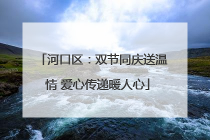 河口区：双节同庆送温情 爱心传递暖人心
