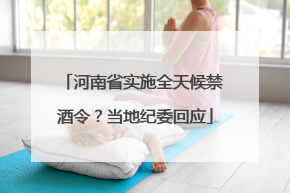 河南省实施全天候禁酒令？当地纪委回应