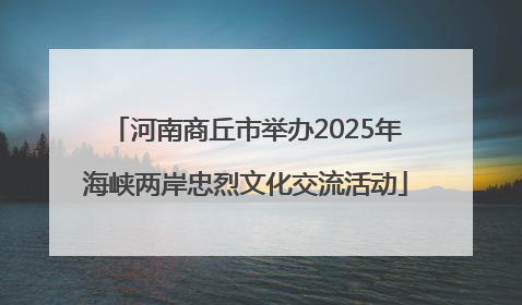 河南商丘市举办2025年海峡两岸忠烈文化交流活动