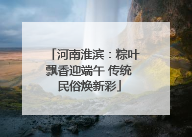 河南淮滨：粽叶飘香迎端午 传统民俗焕新彩