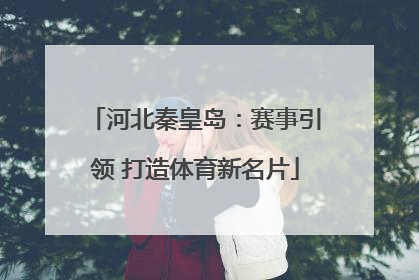 河北秦皇岛：赛事引领 打造体育新名片