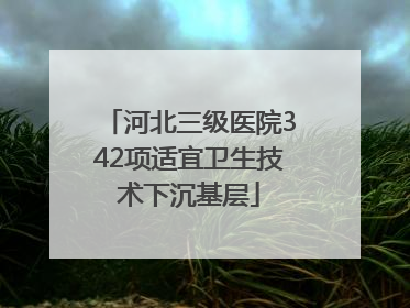 河北三级医院342项适宜卫生技术下沉基层