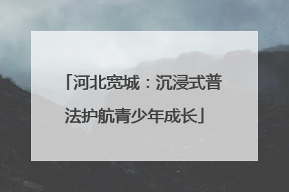河北宽城：沉浸式普法护航青少年成长