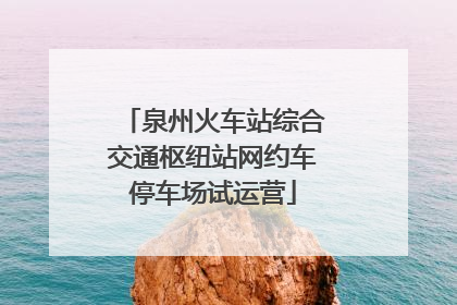 泉州火车站综合交通枢纽站网约车停车场试运营