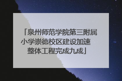 泉州师范学院第三附属小学崇德校区建设加速 整体工程完成九成