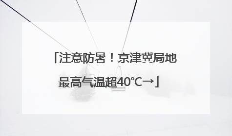 注意防暑！京津冀局地最高气温超40℃→