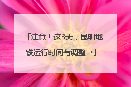 注意！这3天，昆明地铁运行时间有调整→