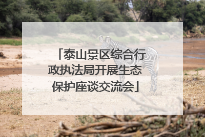 泰山景区综合行政执法局开展生态保护座谈交流会