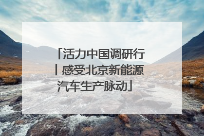 活力中国调研行丨感受北京新能源汽车生产脉动