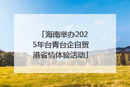 海南举办2025年台青台企自贸港省情体验活动