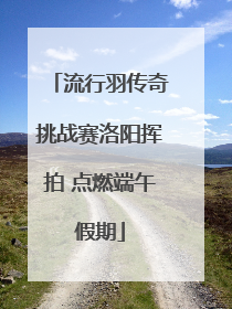 流行羽传奇挑战赛洛阳挥拍 点燃端午假期