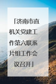 济南市直机关党建工作第六联系片组工作会议召开