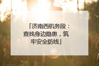 济南西机务段：查找身边隐患，筑牢安全防线