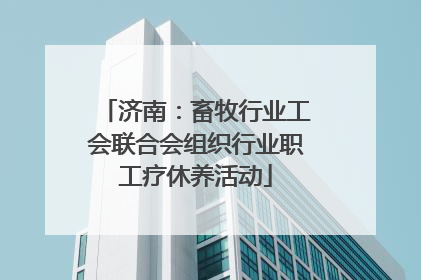 济南：畜牧行业工会联合会组织行业职工疗休养活动