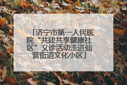 济宁市第一人民医院“共建共享健康社区”义诊活动走进仙营街道文化小区