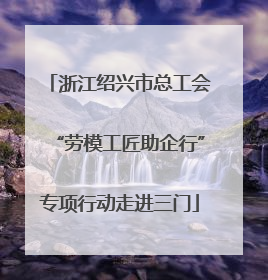 浙江绍兴市总工会“劳模工匠助企行”专项行动走进三门