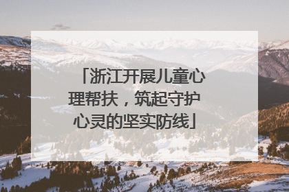 浙江开展儿童心理帮扶，筑起守护心灵的坚实防线