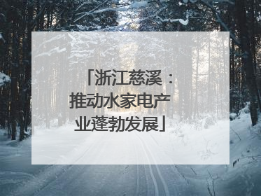 浙江慈溪：推动水家电产业蓬勃发展
