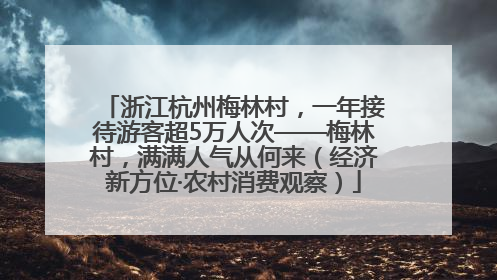 浙江杭州梅林村，一年接待游客超5万人次——梅林村，满满人气从何来（经济新方位·农村消费观察）
