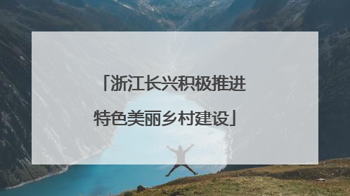 浙江长兴积极推进特色美丽乡村建设