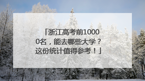 浙江高考前10000名，能去哪些大学？这份统计值得参考！